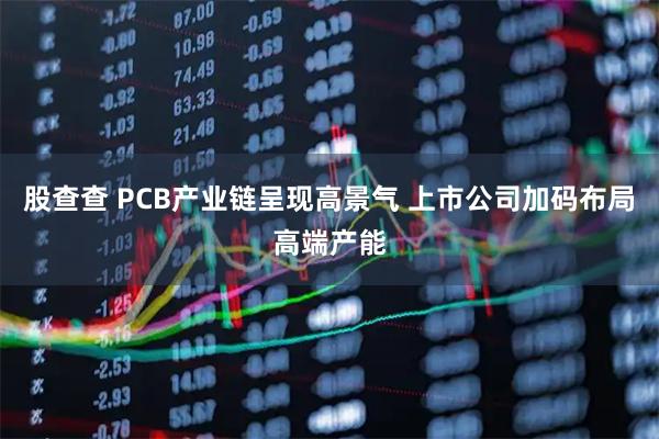 股查查 PCB产业链呈现高景气 上市公司加码布局高端产能