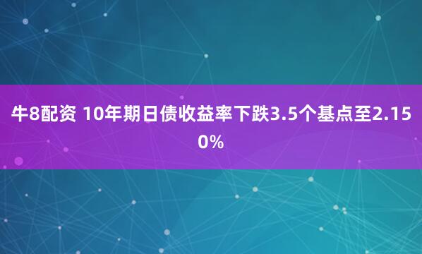 牛8配资 10年期日债收益率下跌3.5个基点至2.150%