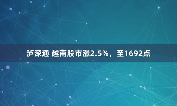 泸深通 越南股市涨2.5%，至1692点